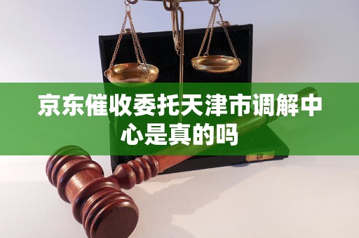 京东催收委托天津市调解中心是否属实？解读金融纠纷调解机制与外包服务的法律边界